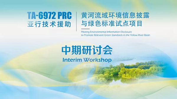 The Interim Workshop of Piloting Environmental Information Disclosure to Promote Relevant Green Standards in the Yellow River Basin was Successfully Held